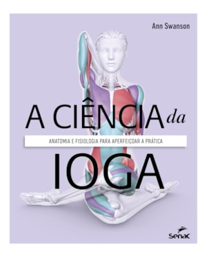A CIÊNCIA DA IOGA: ANATOMIA E FISIOLOGIA PARA APERFEIÇOAR A PRÁTICA