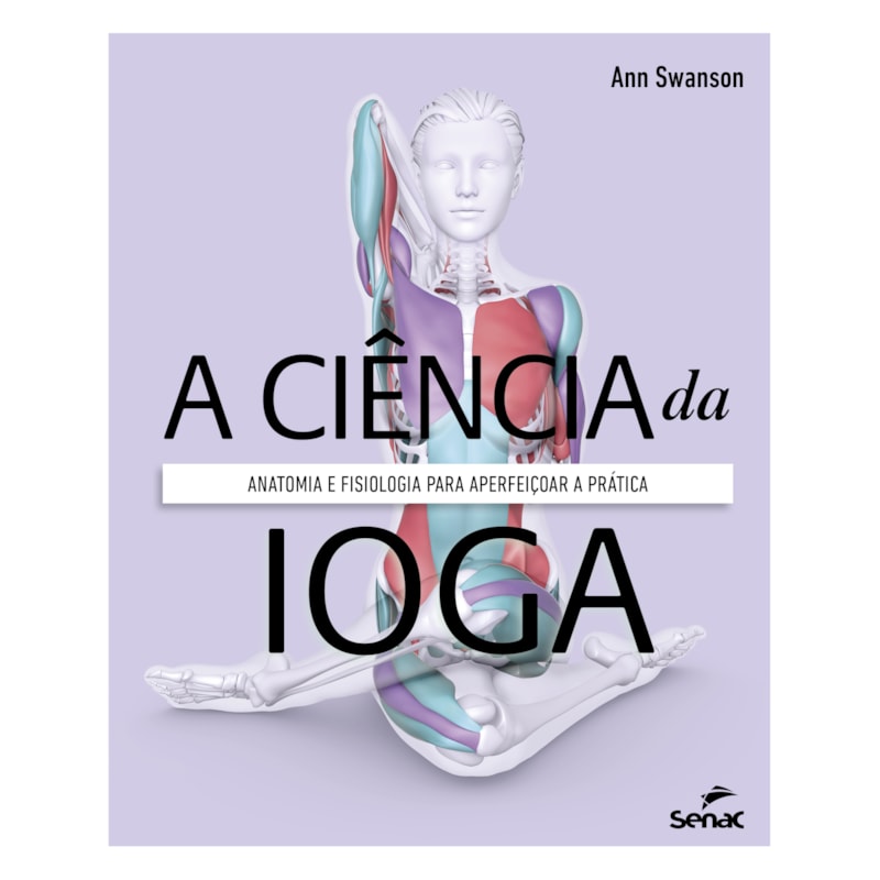 A CIÊNCIA DA IOGA: ANATOMIA E FISIOLOGIA PARA APERFEIÇOAR A PRÁTICA