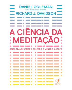 A CIÊNCIA DA MEDITAÇÃO - COMO TRANSFORMAR O CÉREBRO, A MENTE E O CORPO
