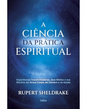 A ciência da prática espiritual: experiências transformadoras, seus efeitos e eficácia em nosso corpo, no cérebro e na saúde