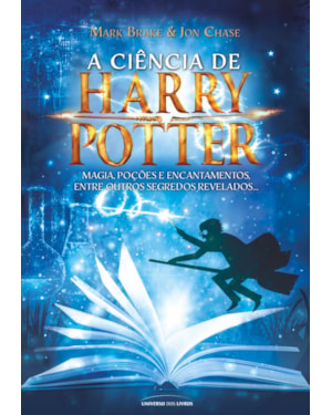 A CIÊNCIA DE HARRY POTTER: MAGIA, POÇÕES E ENCANTAMENTOS ENTRE OUTROS SEGREDOS REVELADOS...