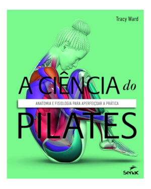 A CIÊNCIA DO PILATES: ANATOMIA E FISIOLOGIA PARA APERFEIÇOAR A PRÁTICA