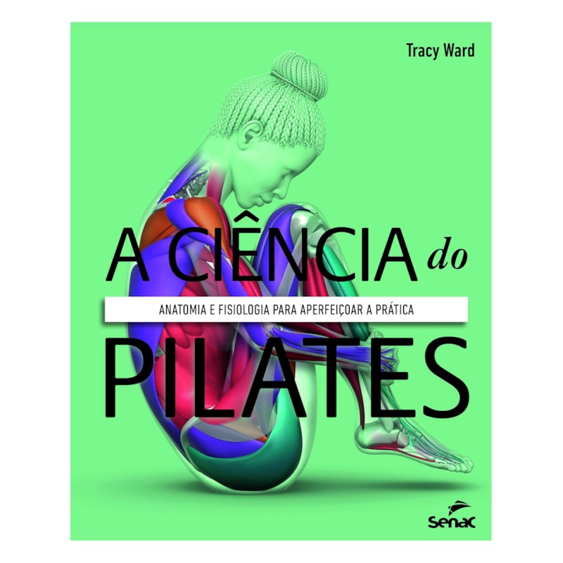 A CIÊNCIA DO PILATES: ANATOMIA E FISIOLOGIA PARA APERFEIÇOAR A PRÁTICA