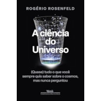 A ciência do universo: (quase) tudo o que você sempre quis saber sobre o cosmos, mas nunca perguntou