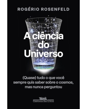 A ciência do universo: (quase) tudo o que você sempre quis saber sobre o cosmos, mas nunca perguntou