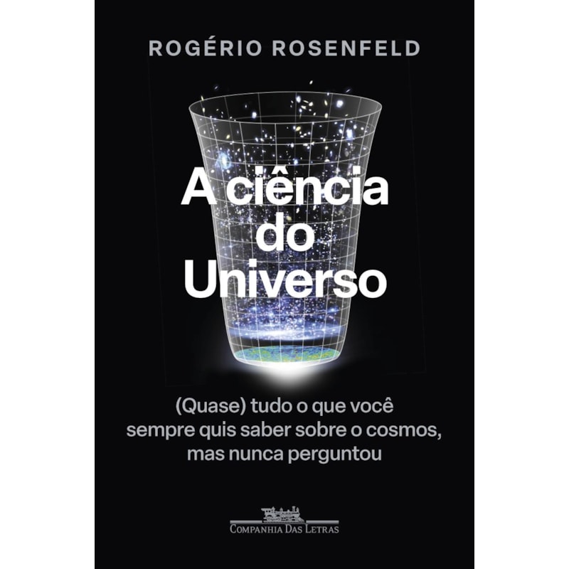 A ciência do universo: (quase) tudo o que você sempre quis saber sobre o cosmos, mas nunca perguntou