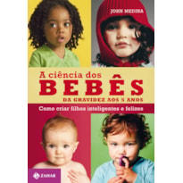 A CIÊNCIA DOS BEBÊS: DA GRAVIDEZ AOS 5 ANOS: COMO CRIAR FILHOS INTELIGENTES E FELIZES