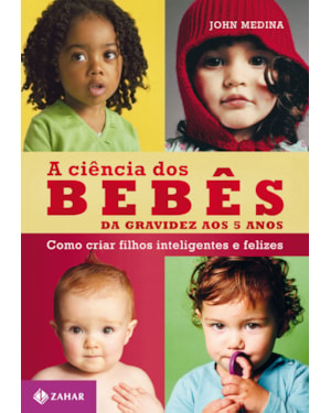 A CIÊNCIA DOS BEBÊS: DA GRAVIDEZ AOS 5 ANOS: COMO CRIAR FILHOS INTELIGENTES E FELIZES
