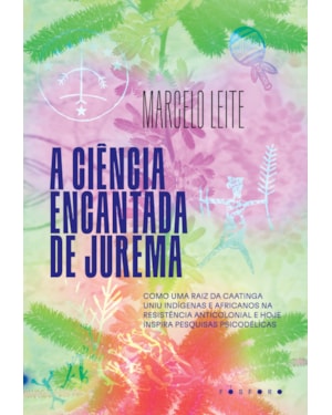 A CIÊNCIA ENCANTADA DE JUREMA: COMO UMA RAIZ DA CAATINGA UNIU INDÍGENAS E AFRICANOS NA RESISTÊNCIA ANTICOLONIAL E HOJE INSPIRA PESQUISAS PSICODÉLICAS
