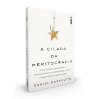 A CILADA DA MERITOCRACIA - COMO UM MITO FUNDAMENTAL DA SOCIEDADE ALIMENTA A DESIGUALDADE, DESTRÓI A CLASSE MÉDIA E CONSOME A ELITE