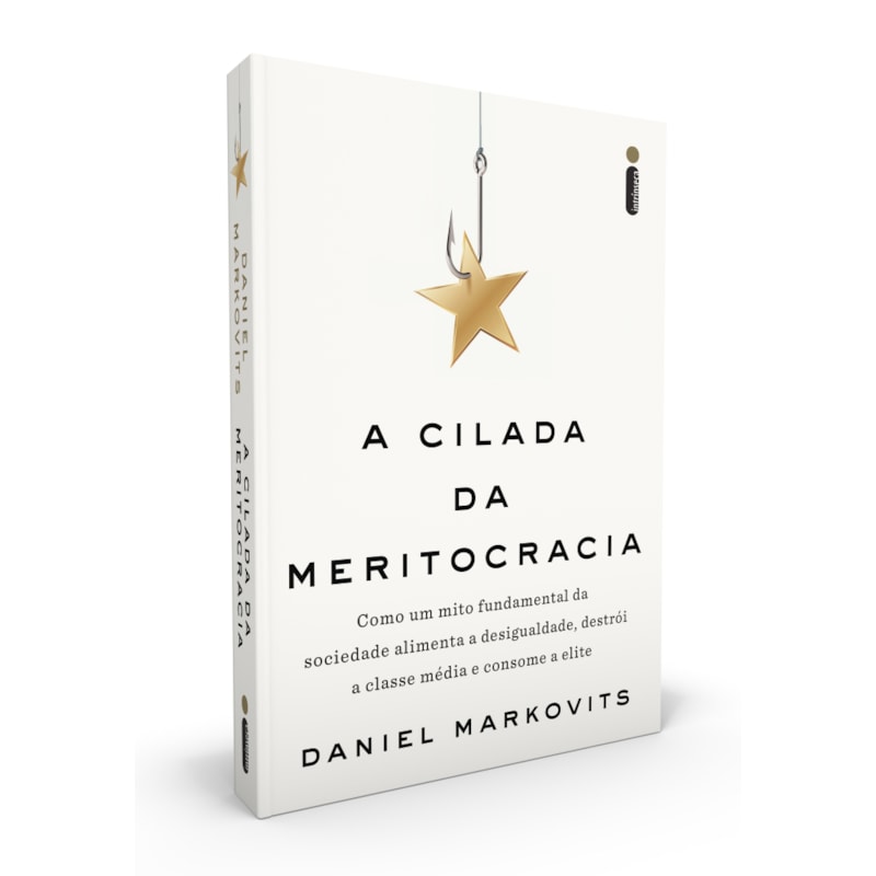 A CILADA DA MERITOCRACIA: COMO UM MITO FUNDAMENTAL DA SOCIEDADE ALIMENTA A DESIGUALDADE, DESTRÓI A CLASSE MÉDIA E CONSOME A ELITE
