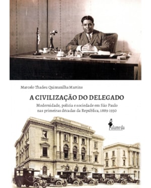 A civilização do delegado: modernidade, polícia e sociedade em São Paulo nas primeiras décadas da República, 1889-1930