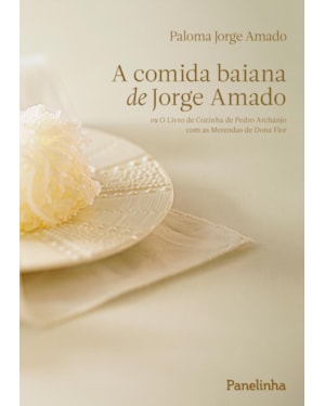 A COMIDA BAIANA DE JORGE AMADO: OU O LIVRO DE COZINHA DE PEDRO ARCHANJO COM AS MERENDAS DE DONA FLOR