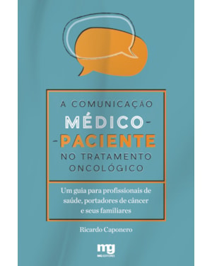 A COMUNICAÇÃO MÉDICO-PACIENTE NO TRATAMENTO ONCOLÓGICO: UM GUIA PARA PROFISSIONAIS DE SAÚDE, PORTADORES DE CÂNCER E SEUS FAMILIARES