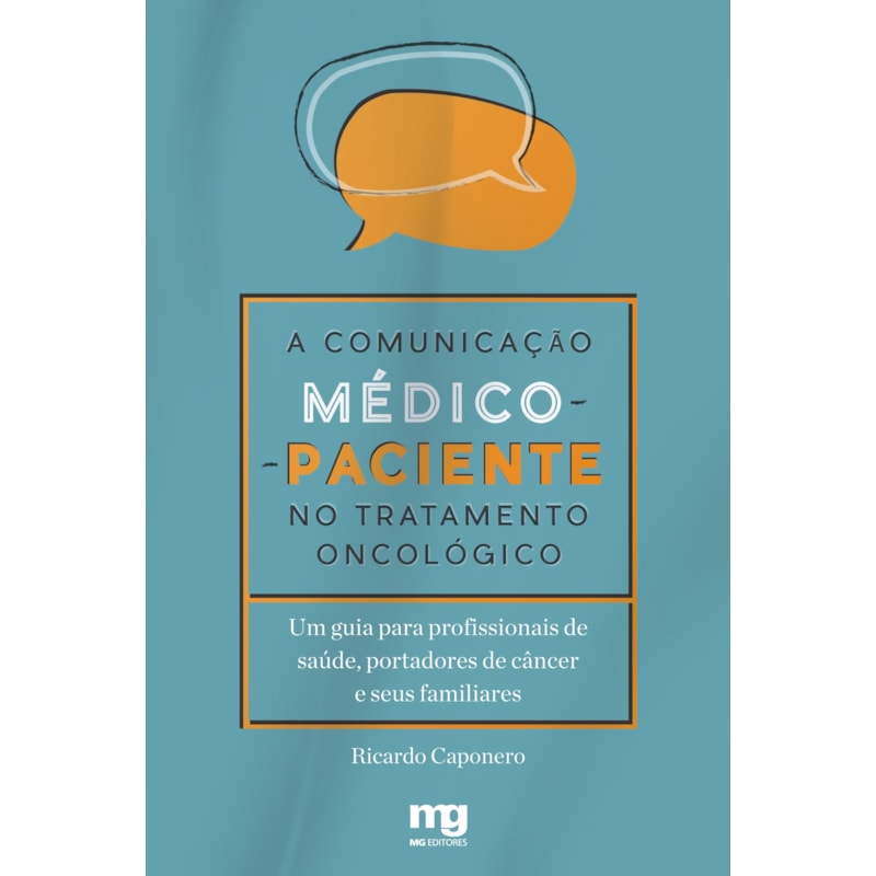 A COMUNICAÇÃO MÉDICO-PACIENTE NO TRATAMENTO ONCOLÓGICO: UM GUIA PARA PROFISSIONAIS DE SAÚDE, PORTADORES DE CÂNCER E SEUS FAMILIARES
