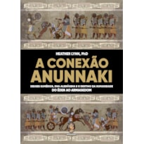 A conexão Anunnaki: Deuses sumérios, DNA alienígena e o destino da humanidade - Do éden ao armagedon