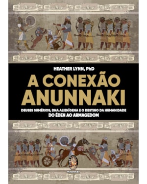 A conexão Anunnaki: Deuses sumérios, DNA alienígena e o destino da humanidade - Do éden ao armagedon