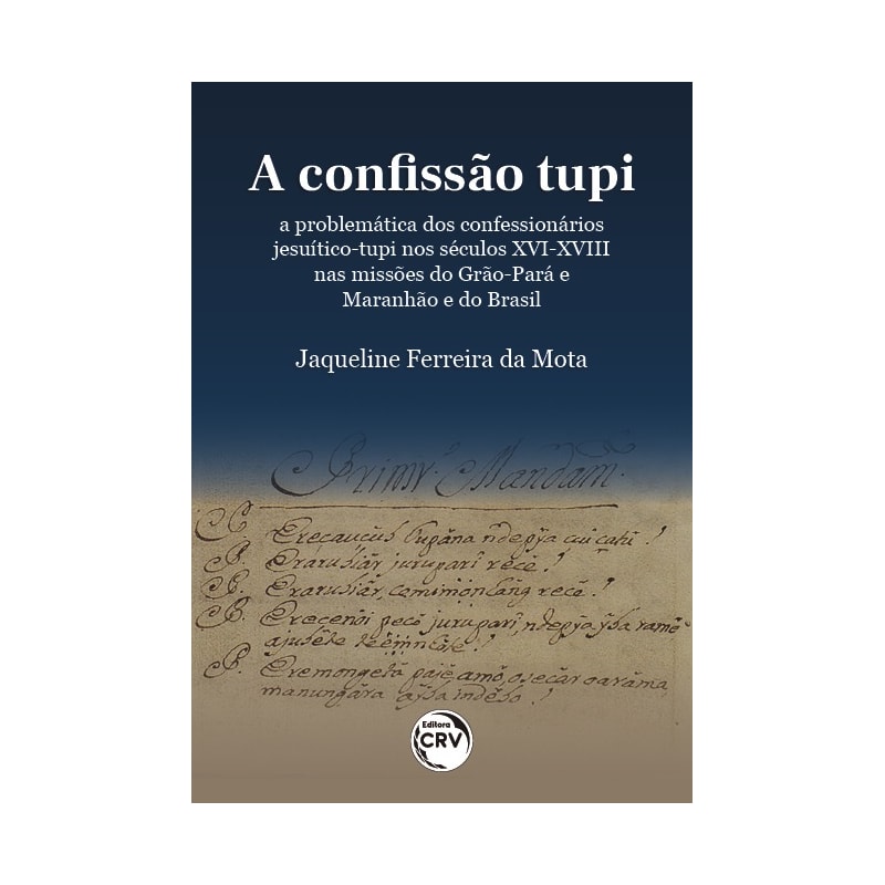 A CONFISSÃO TUPI: A PROBLEMÁTICA DOS CONFESSIONÁRIOS JESUÍTICO TUPI NOS SÉCULOS XVI-XVIII NAS MISSÕES DO GRÃO-PARÁ E MARANHÃO E DO BRASIL