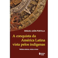 A CONQUISTA DA AMÉRICA LATINA VISTA PELOS INDÍGENAS: RELATOS ASTECAS, MAIAS E INCAS