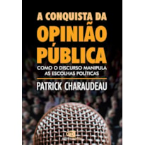 A CONQUISTA DA OPINIÃO PÚBLICA - COMO O DISCURSO MANIPULA AS ESCOLHAS POLÍTICAS