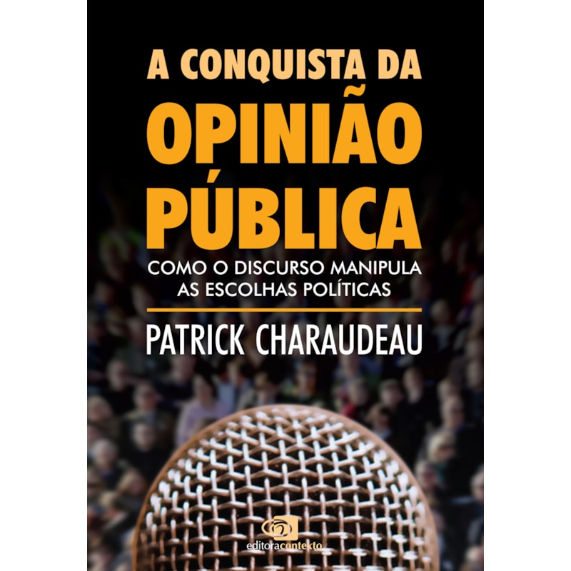 A CONQUISTA DA OPINIÃO PÚBLICA - COMO O DISCURSO MANIPULA AS ESCOLHAS POLÍTICAS