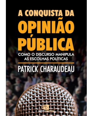 A CONQUISTA DA OPINIÃO PÚBLICA - COMO O DISCURSO MANIPULA AS ESCOLHAS POLÍTICAS
