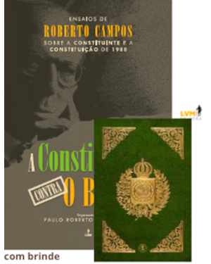 A CONSTITUIÇÃO CONTRA O BRASIL: ENSAIOS DE ROBERTO CAMPOS SOBRE A CONSTITUINTE E A CONSTITUIÇÃO DE 1988: COM FAC-SÍMILE DA CONSTITUIÇÃO DE 1824