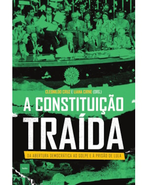 A CONSTITUIÇÃO TRAÍDA: DA ABERTURA DEMOCRÁTICA AO GOLPE E À PRISÃO DE LULA