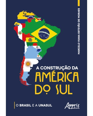 A CONSTRUÇÃO DA AMÉRICA DO SUL: O BRASIL E A UNASUL