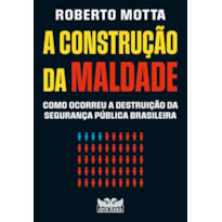 A CONSTRUÇÃO DA MALDADE - COMO OCORREU A DESTRUIÇÃO DA SEGURANÇA PÚBLICA BRASILEIRA