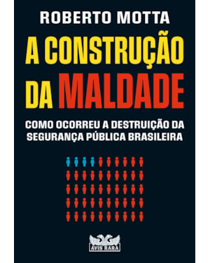 A CONSTRUÇÃO DA MALDADE - COMO OCORREU A DESTRUIÇÃO DA SEGURANÇA PÚBLICA BRASILEIRA