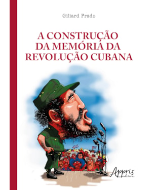A CONSTRUÇÃO DA MEMÓRIA DA REVOLUÇÃO CUBANA: A LEGITIMAÇÃO DO PODER NAS TRIBUNAS POLÍTICAS E NOS TRIBUNAIS REVOLUCIONÁRIOS