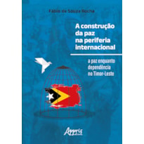 A CONSTRUÇÃO DA PAZ NA PERIFERIA INTERNACIONAL: A PAZ ENQUANTO DEPENDÊNCIA NO TIMOR-LESTE