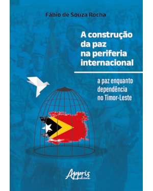 A CONSTRUÇÃO DA PAZ NA PERIFERIA INTERNACIONAL: A PAZ ENQUANTO DEPENDÊNCIA NO TIMOR-LESTE