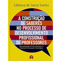 A CONSTRUÇÃO DE SABERES NO PROCESSO DE DESENVOLVIMENTO PROFISSIONAL DE PROFESSORES: RESSIGNIFICANDO A PRÁTICA DOCENTE NA EDUCAÇÃO PROFISSIONAL E TECNOLÓGICA