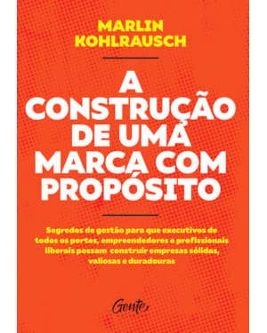 A CONSTRUÇÃO DE UMA MARCA COM PROPÓSITO: SEGREDOS DE GESTÃO PARA QUE EXECUTIVOS DE TODOS OS PORTES, EMPREENDEDORES E PROFISSIONAIS LIBERAIS POSSAM CONSTRUIR EMPRESAS SÓLIDAS, VALIOSAS E DURADOURAS.