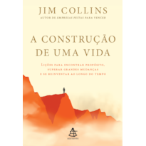 A CONSTRUÇÃO DE UMA VIDA: LIÇÕES PARA ENCONTRAR PROPÓSITO, SUPERAR GRANDES MUDANÇAS E SE REINVENTAR AO LONGO DO TEMPO