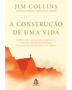 A CONSTRUÇÃO DE UMA VIDA: LIÇÕES PARA ENCONTRAR PROPÓSITO, SUPERAR GRANDES MUDANÇAS E SE REINVENTAR AO LONGO DO TEMPO