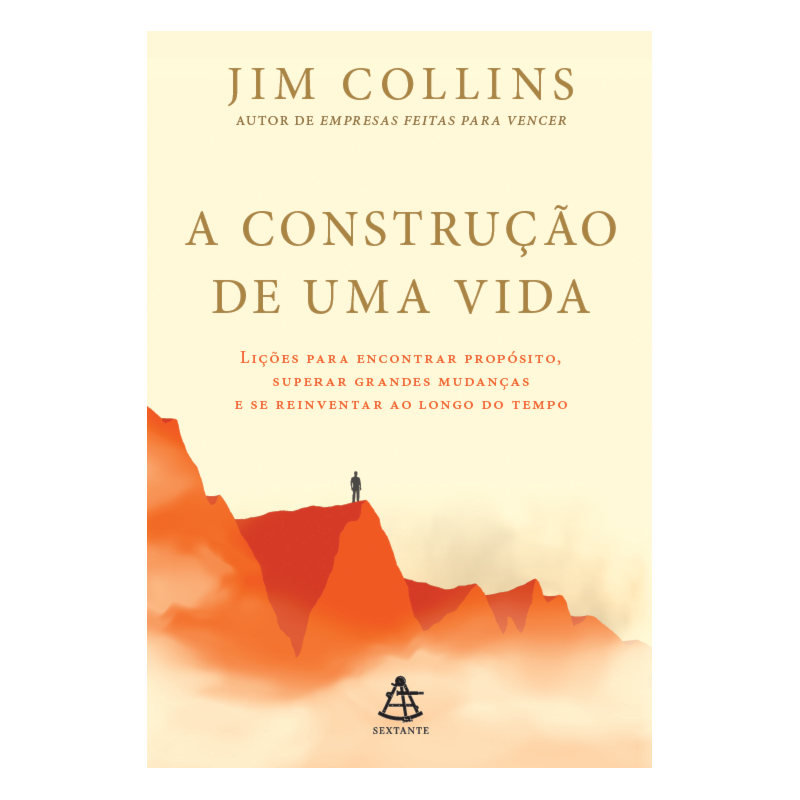 A CONSTRUÇÃO DE UMA VIDA: LIÇÕES PARA ENCONTRAR PROPÓSITO, SUPERAR GRANDES MUDANÇAS E SE REINVENTAR AO LONGO DO TEMPO