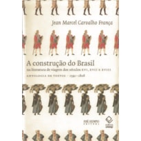 A CONSTRUÇÃO DO BRASIL NA LITERATURA DE VIAGEM DOS SÉCULOS XVI, XVII E XVIII - ANTOLOGIA DE TEXTOS 1591-1808