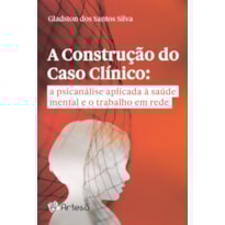 A construção do caso clínico: a psicanálise aplicada à saúde mental e o trabalho em rede