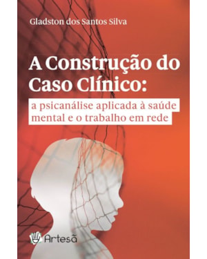 A construção do caso clínico: a psicanálise aplicada à saúde mental e o trabalho em rede