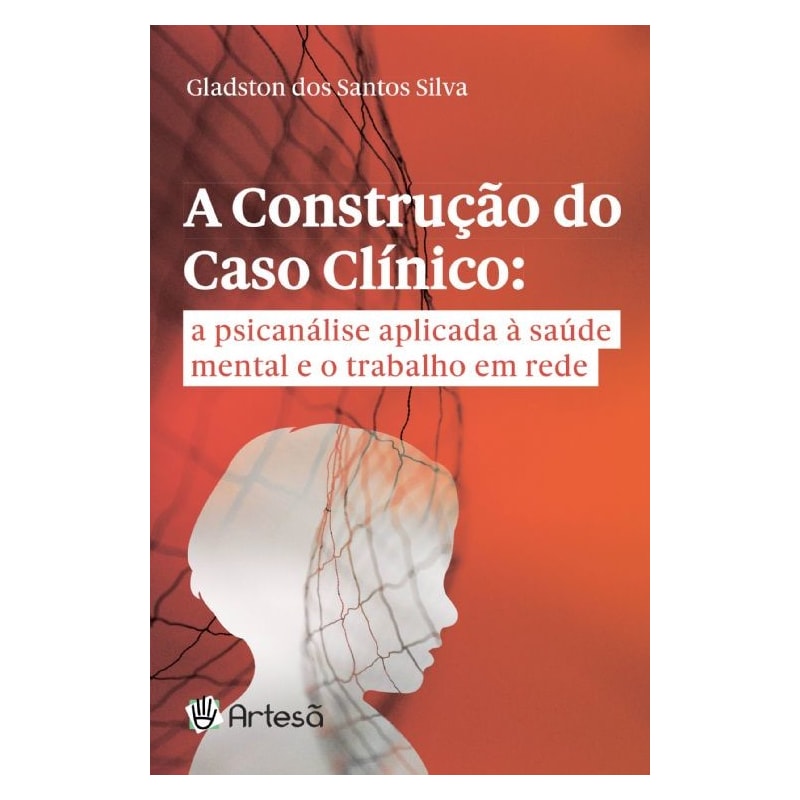 A construção do caso clínico: a psicanálise aplicada à saúde mental e o trabalho em rede