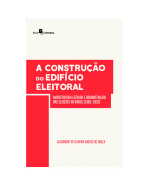 A construção do edifício eleitoral: magistratura letrada e administração das eleições no Brasil (1881-1932)