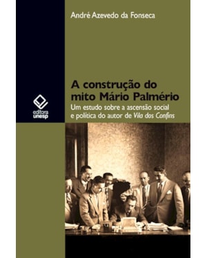 A CONSTRUÇÃO DO MITO MÁRIO PALMÉRIO: UM ESTUDO SOBRE A ASCENSÃO SOCIAL E POLÍTICA DO AUTOR DE VILA DOS CONFINS