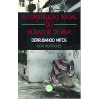 A CONSTRUÇÃO SOCIAL DO MORADOR DE RUA: DERRUBANDO MITOS