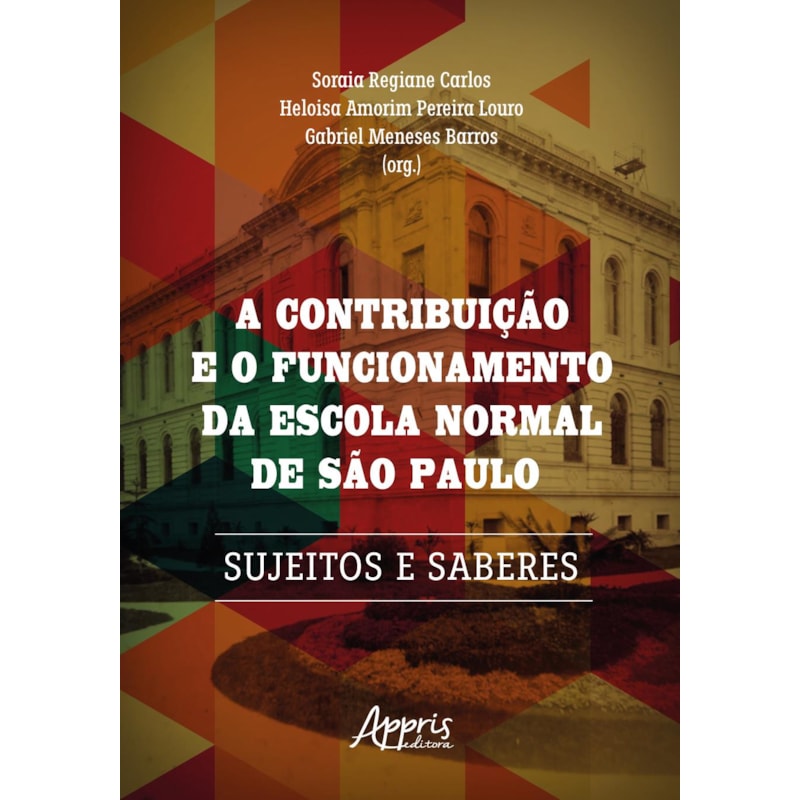 A CONTRIBUIÇÃO E O FUNCIONAMENTO DA ESCOLA NORMAL DE SÃO PAULO: SUJEITOS E SABERES
