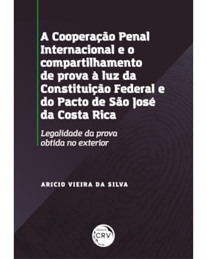 A COOPERAÇÃO PENAL INTERNACIONAL E O COMPARTILHAMENTO DE PROVAS À LUZ DA CONSTITUIÇÃO FEDERAL E DO PACTO DE SÃO JOSÉ DA COSTA RICA: LEGALIDADE DA PROVA OBTIDA NO EXTERIOR