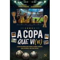 A COPA QUE VI (VI): A COPA DO MUNDO DURA APENAS ALGUMAS SEMANAS. SUAS HISTÓRIAS, UMA VIDA INTEIRA