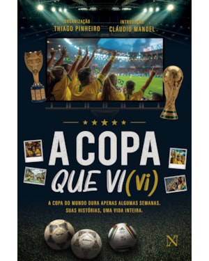 A COPA QUE VI (VI): A COPA DO MUNDO DURA APENAS ALGUMAS SEMANAS. SUAS HISTÓRIAS, UMA VIDA INTEIRA